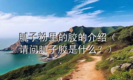 膩?zhàn)臃劾锏哪z的介紹（請(qǐng)問(wèn)膩?zhàn)幽z是什么<div   id=