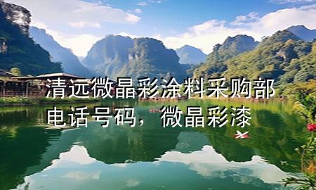 清遠微晶彩涂料采購部電話號碼<div   id=