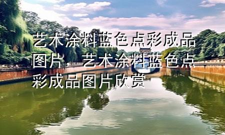 藝術(shù)涂料藍(lán)色點(diǎn)彩成品圖片，藝術(shù)涂料藍(lán)色點(diǎn)彩成品圖片欣賞