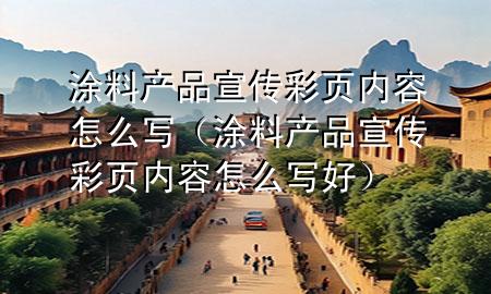 涂料產(chǎn)品宣傳彩頁內(nèi)容怎么寫（涂料產(chǎn)品宣傳彩頁內(nèi)容怎么寫好）