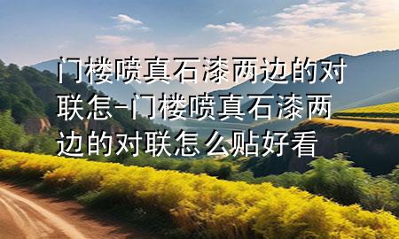 門樓噴真石漆兩邊的對聯(lián)怎-門樓噴真石漆兩邊的對聯(lián)怎么貼好看
