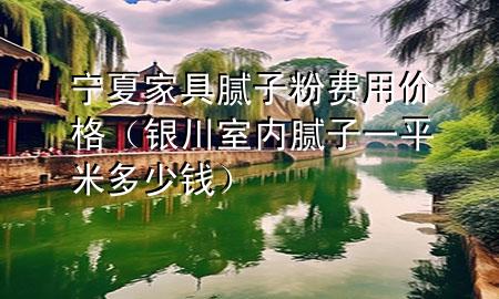 寧夏家具膩?zhàn)臃圪M(fèi)用價(jià)格（銀川室內(nèi)膩?zhàn)右黄矫锥嗌馘X(qián)）