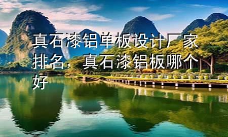 真石漆鋁單板設計廠家排名，真石漆 鋁板哪個好