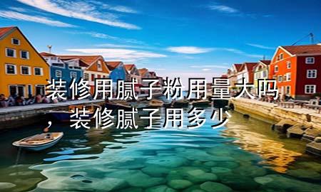裝修用膩?zhàn)臃塾昧看髥幔b修膩?zhàn)佑枚嗌?>
             </div>
             <!--文章無(wú)圖的情況下插入一張圖片end-->
              
      <p>大家好<div   id=