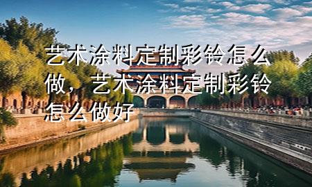 藝術(shù)涂料定制彩鈴怎么做<div   id=