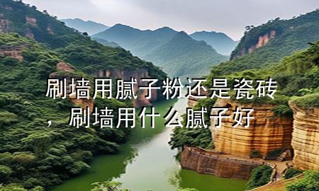 刷墻用膩?zhàn)臃圻€是瓷磚<div   id=