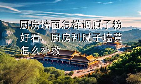 廚房墻面怎樣調(diào)膩?zhàn)臃酆每?div   id=