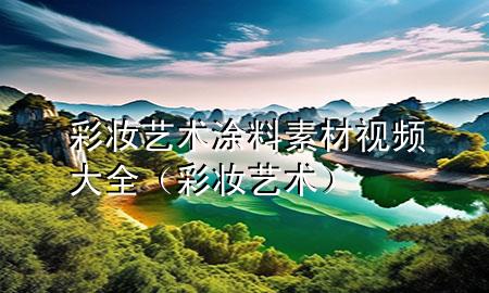彩妝藝術涂料素材視頻大全（彩妝 藝術）