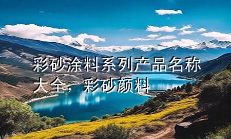 彩砂涂料系列產(chǎn)品名稱大全<div   id=