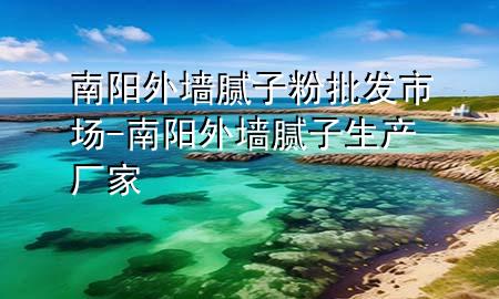 南陽(yáng)外墻膩?zhàn)臃叟l(fā)市場(chǎng)-南陽(yáng)外墻膩?zhàn)由a(chǎn)廠(chǎng)家