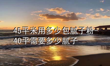 45平米用多少包膩?zhàn)臃?40平需要多少膩?zhàn)?>
             </div>
             <!--文章無(wú)圖的情況下插入一張圖片end-->
              
      <p>大家好<div   id=