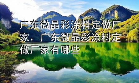 廣東微晶彩涂料定做廠家，廣東微晶彩涂料定做廠家有哪些