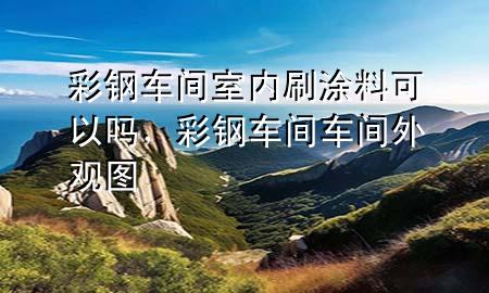 彩鋼車間室內(nèi)刷涂料可以嗎<div   id=