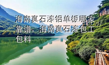 海南真石漆鋁單板哪家靠譜，海南真石漆包工包料