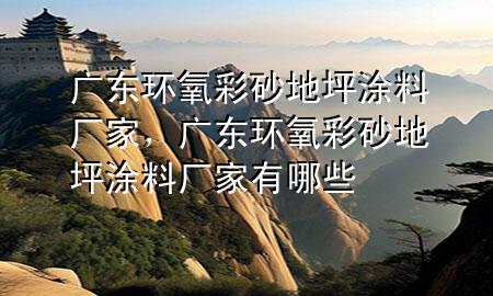 廣東環(huán)氧彩砂地坪涂料廠家，廣東環(huán)氧彩砂地坪涂料廠家有哪些