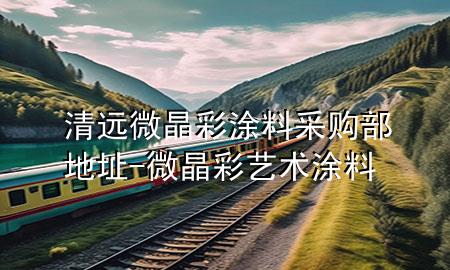 清遠微晶彩涂料采購部地址-微晶彩藝術(shù)涂料