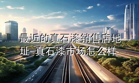 最近的真石漆銷售店地址-真石漆市場(chǎng)怎么樣