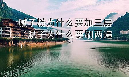 膩子粉為什么要加三層（膩子為什么要刷兩遍）