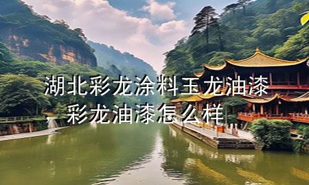 湖北彩龍涂料玉龍油漆<div   id=