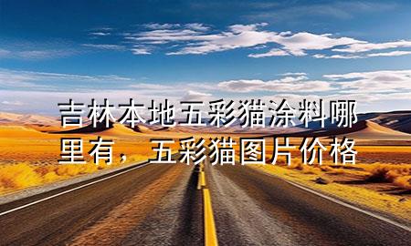 吉林本地五彩貓涂料哪里有<div   id=