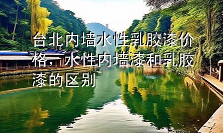 臺北內(nèi)墻水性乳膠漆價格<div   id=