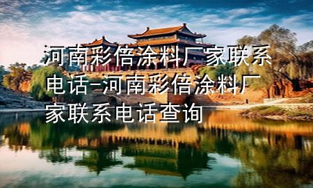 河南彩倍涂料廠家聯(lián)系電話-河南彩倍涂料廠家聯(lián)系電話查詢(xún)