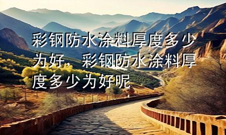 彩鋼防水涂料厚度多少為好<div   id=