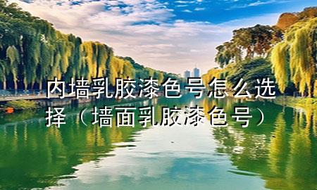 內(nèi)墻乳膠漆色號(hào)怎么選擇（墻面乳膠漆色號(hào)）