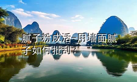 膩子粉成活-用墻面膩子如何批刮<div   id=