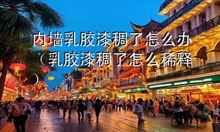 內(nèi)墻乳膠漆稠了怎么辦（乳膠漆稠了怎么稀釋?zhuān)?>
             </div>
             <!--文章無(wú)圖的情況下插入一張圖片end-->
              
      <p>本篇文章給大家談?wù)剝?nèi)墻乳膠漆稠了怎么辦，以及乳膠漆稠了怎么稀釋對(duì)應(yīng)的知識(shí)點(diǎn)<div   id=