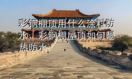 彩鋼棚頂用什么涂料防水<div   id=