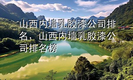 山西內(nèi)墻乳膠漆公司排名<div   id=