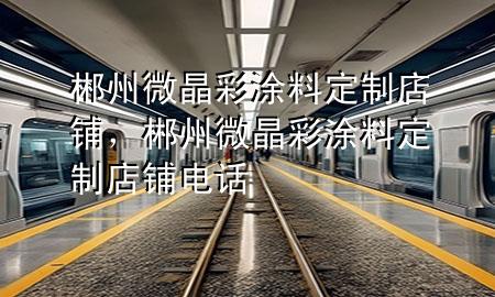 郴州微晶彩涂料定制店鋪<div   id=
