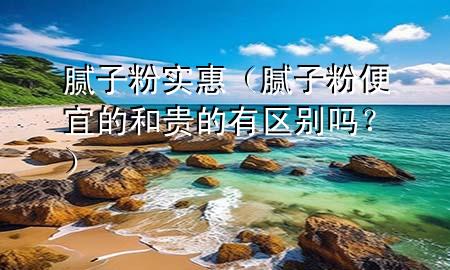 膩子粉實惠（膩子粉便宜的和貴的有區(qū)別嗎<div   id=