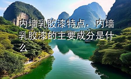 內(nèi)墻乳膠漆特點，內(nèi)墻乳膠漆的主要成分是什么