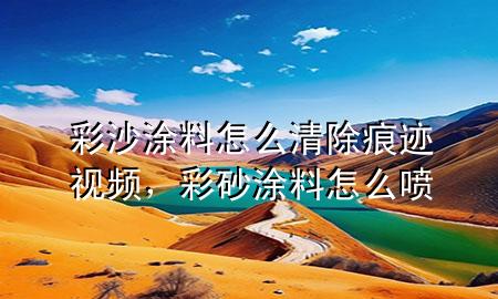 彩沙涂料怎么清除痕跡視頻，彩砂涂料怎么噴