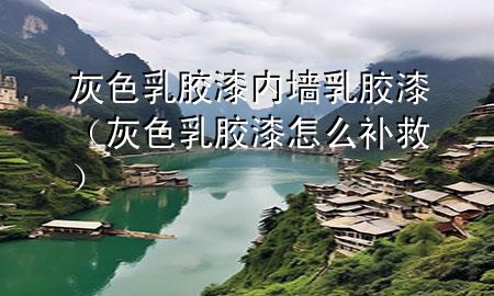 灰色乳膠漆內(nèi)墻乳膠漆（灰色乳膠漆怎么補(bǔ)救）