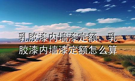 乳膠漆內(nèi)墻漆定額<div   id=
