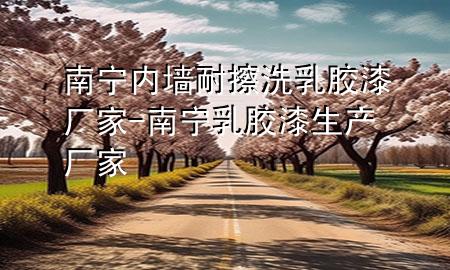 南寧內墻耐擦洗乳膠漆廠家-南寧乳膠漆生產廠家