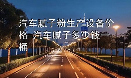 汽車膩子粉生產(chǎn)設(shè)備價格-汽車膩子多少錢一桶