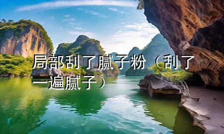 局部刮了膩?zhàn)臃郏ü瘟艘槐槟佔(zhàn)樱?>
             </div>
             <!--文章無圖的情況下插入一張圖片end-->
              
      <p>本篇文章給大家談?wù)劸植抗瘟四佔(zhàn)臃?div   id=