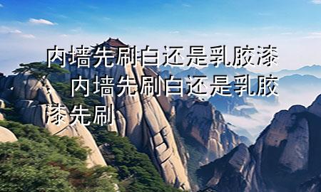 內(nèi)墻先刷白還是乳膠漆<div   id=