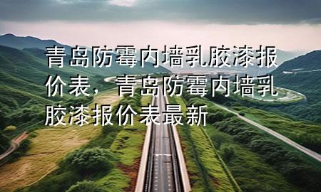 青島防霉內(nèi)墻乳膠漆報(bào)價(jià)表<div   id=