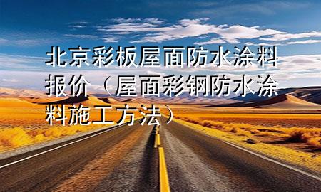 北京彩板屋面防水涂料報(bào)價(jià)（屋面彩鋼防水涂料施工方法）