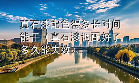 真石漆配色得多長時(shí)間能干（真石漆調(diào)配好了多久能失效）