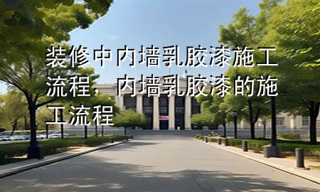 裝修中內(nèi)墻乳膠漆施工流程<div   id=