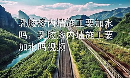 乳膠漆內(nèi)墻施工要加水嗎<div   id=