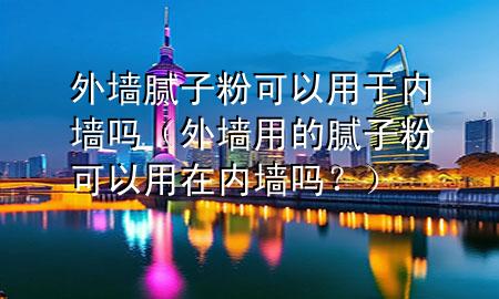 外墻膩?zhàn)臃劭梢杂糜趦?nèi)墻嗎（外墻用的膩?zhàn)臃劭梢杂迷趦?nèi)墻嗎<div   id=