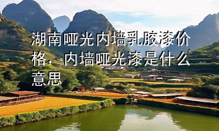 湖南啞光內(nèi)墻乳膠漆價格<div   id=