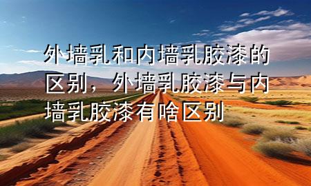 外墻乳和內(nèi)墻乳膠漆的區(qū)別<div   id=